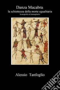 Danza macabra. La schiettezza della morte egualitaria. Iconografia ed immaginario libro di Tanfoglio Alessio