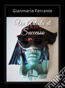 Un artista di successo libro di Ferrante Gianmaria