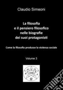 La filosofia e il pensiero filosofico nelle biografie dei suoi protagonisti. Vol. 3 libro di Simeoni Claudio