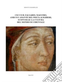 Cecco il falsario, maestro, amico e amante del poeta Alighieri, sconvolge la cultura del mondo occidentale libro di Stanghellini Menotti