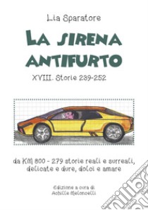 La sirena antifurto XVIII. Storie 239-252 da KM 800-279 storie reali e surreali, delicate e dure, dolci e amare libro di Sparatore Amelia