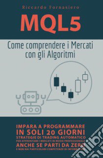MQL5. Come comprendere i mercati con gli algoritmi libro di Fornasiero Riccardo