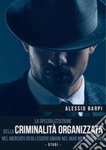 La specializzazione della criminalità organizzata nel mercato degli esseri umani nel Mar Mediterraneo. Studi libro di Barpi Alessio