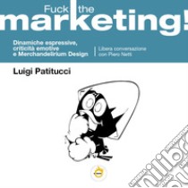 Fuck the marketing! Dinamiche espressive, criticità emotive e Merchandelirium design libro di Patitucci Luigi