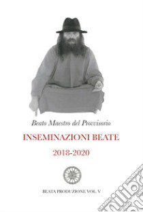 Inseminazioni beate. Vol. 5: 2018-2020 libro di Beato Maestro del Provvisorio