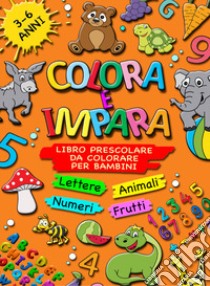 Colora e impara. Libro prescolare da colorare per bambini 3-6 anni. Lettere, animali, frutti, numeri da 1 a 10, alfabeto, prescrittura, prelettura. Ediz. illustrata libro di Sirchia Giorgio