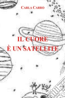 Il cuore è un satellite libro di Carro Carla