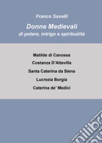 Donne medievali di potere, intrigo e spiritualità libro di Savelli Francesco
