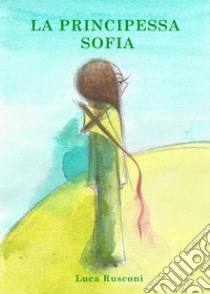 La principessa Sofia. Ediz. illustrata libro di Rusconi Luca