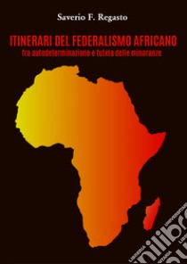 Itinerari del federalismo africano fra autodeterminazione e tutela delle minoranze libro di Regasto Saverio F.