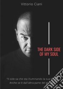 The dark side of my soul libro di Ciani Vittorio