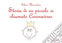 Storia di un piccolo re chiamato Coronavirus. Ediz. illustrata libro di Morandini Silvia
