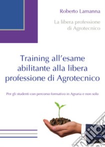 Training all'esame abilitante alla libera professione di agrotecnico libro di Lamanna Roberto