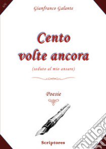 Cento volte ancora (seduto al mio ansare) libro di Galante Gianfranco