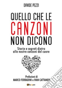 Quello che le canzoni non dicono. Storie e segreti dietro alle nostre canzoni del cuore libro di Pezzi Davide