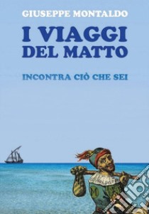 I viaggi del matto. Incontra ciò che sei libro di Montaldo Giuseppe