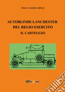 Autoblinde Lanchester del Regio Esercito. Il carteggio libro di Sullivan Matteo Cornelius