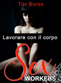 Sex worker. Lavorare con il corpo libro di Borsa Tito