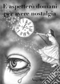 E aspetterò domani per avere nostalgia libro di Di Luca Angelo