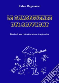 Le conseguenze del soffione. Diario di una ristrutturazione tragicomica libro di Ragionieri Fabio