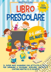 Libro prescolare 3-6 anni XXL maxi. Il super maxi quaderno con attività e giochi per imparare a colorare, scrivere, leggere e contare mentre ci si diverte libro di Maestra Elena