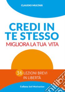 Credi in te stesso. Migliora la tua vita libro di Multari Claudio