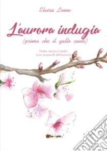 L'aurora indugia (prima che il gallo canti) libro di Leone Elvira