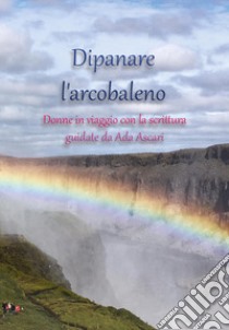 Dipanare l'arcobaleno libro di Ascari Ada