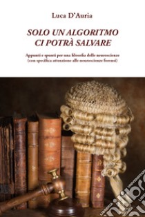 Solo un algoritmo ci potrà salvare libro di D'Auria Luca