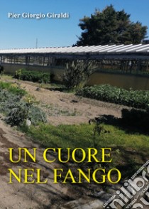 Un cuore nel fango libro di Giraldi Pier Giorgio