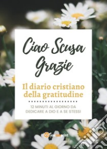 Ciao Scusa Grazie. Il diario cristiano della gratitudine libro di Barbieri Andrea