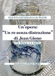 Un'opera: «Un re senza distrazione» di Jean Giono. Un tema: la neve libro di Le Piane Fausta Genziana