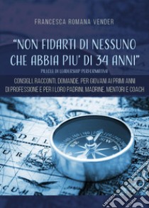 «Non fidarti di nessuno che abbia più di 34 anni». Pillole di leadership performativa libro di Vender Francesca Romana