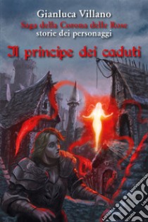 Il principe dei caduti. Saga della corona delle rose. Storie dei personaggi libro di Villano Gianluca