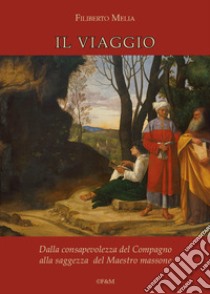 Il viaggio. Dalla consapevolezza del compagno alla saggezza del maestro massone libro di Melia Filiberto