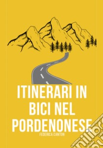 Itinerari in bici nel Pordenonese. Itinerari per MTB e gravel nella provincia di Pordenone libro di Canton Federica