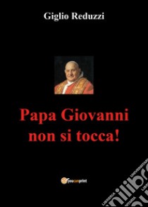 Papa Giovanni non si tocca! libro di Reduzzi Giglio