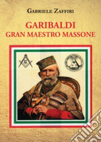 Garibaldi gran maestro massone libro di Zaffiri Gabriele