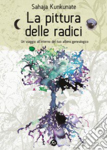 La pittura delle radici. Un viaggio all'interno del tuo albero genealogico libro di Kunkunate Sahaja