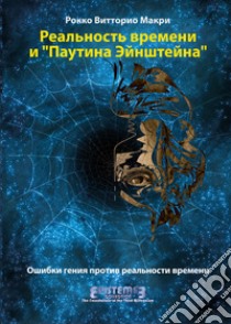 La realtà del tempo e la ragnatela di Einstein. I passi falsi di un genio contro la Time Reality. Ediz. russa libro di Macrì Rocco Vittorio