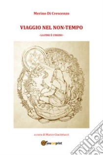 Viaggio nel non-tempo. La fine è l'inizio libro di Di Crescenzo Merino; Giacintucci M. (cur.)