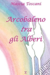 Arcobaleno tra gli alberi libro di Toscani Mascia