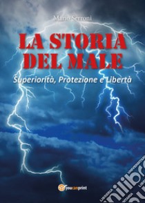 La storia del male. Superiorità, protezione e libertà libro di Serroni Mario