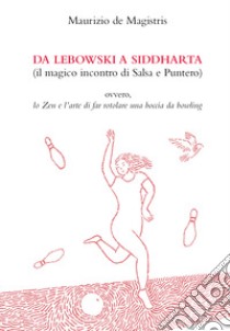 Da Lebowski a Siddharta. (Il magico incontro di Salsa e Puntero) libro di De Magistris Maurizio