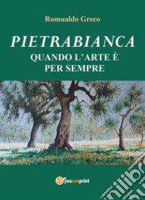 Pietrabianca. Quando l'arte è per sempre libro di Greco Romualdo