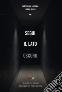 Segui il lato oscuro. Viaggio nel mondo dell'insolito e del mistero libro di Dalla Vecchia Isabella; Succu Sergio