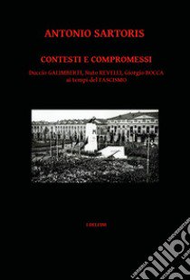 Contesti e compromessi. Duccio Galimberti, Nuto Revelli, Giorgio Bocca ai tempi del fascismo libro di Sartoris Antonio