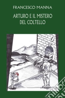 Arturo e il mistero del coltello libro di Francesco Manna