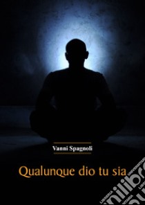 Qualunque dio tu sia libro di Spagnoli Vanni