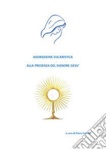 Adorazione eucaristica alla presenza del signore Gesù libro di Carletti Piero